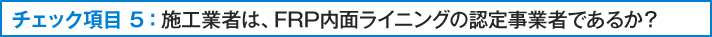 施工業者は、FRP内面ライニングの認定事業者であるか？